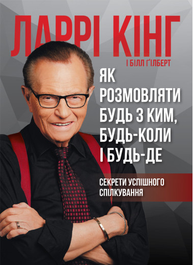 Як розмовляти будь з ким, будь-коли і будь-де. Секрети успішного спілкування. Ларрі Кінг, Білл Ґілберт