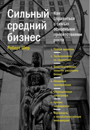 Сильний середній бізнес: Як впоратися із сім'єю основними перешкодами росту. Роберт Шер.