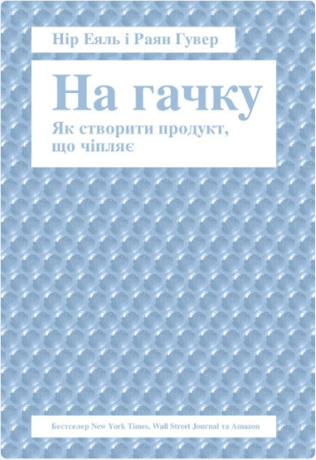 На гачку. Як створити продукт, що чіпляє Нір Еяль, Раян Гувер