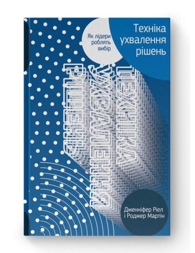 Техніка ухвалення рішень. Як лідери роблять вибір. Дж.Ріел, Р. Мартін (тв.паліт.укр.мова)