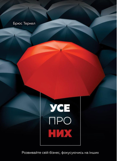 Усе про них. Розвивайте свій бізнес, фокусуючись на інших. Брюс Теркел