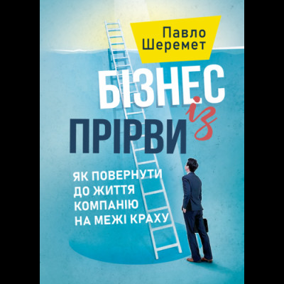 Бізнес із прірви: як повернути до життя компанію на межі краху.Шеремет Павло. (ЦНЛ)