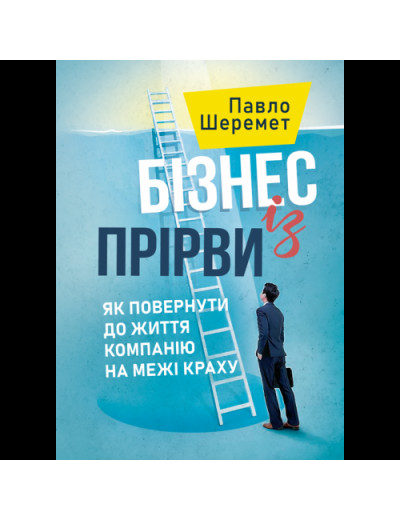 Бізнес із прірви: як повернути до життя компанію на межі краху.Шеремет Павло. (ЦНЛ)