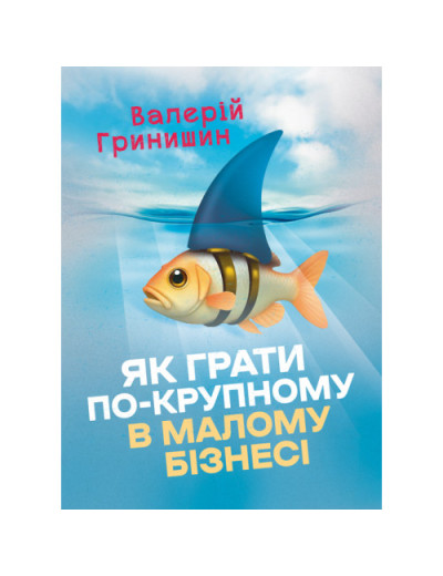 Як грати по-крупному в малому бізнесі. Гринишин Валерій. (ЦНЛ)
