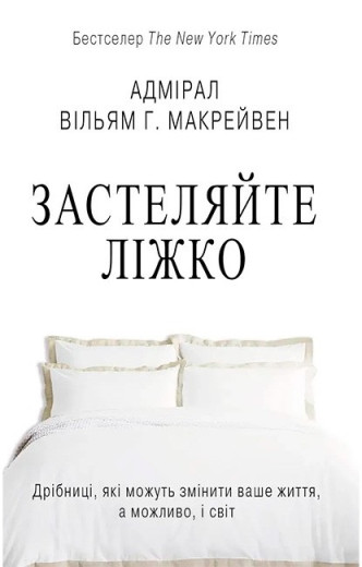Застеляйте ліжко. Дрібниці, які можуть змінити ваше життя… і, можливо, світ. Вільям Г. Макрейвен. укр