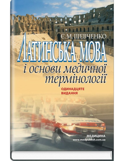 Латинська мова і основи медичної термінології. Посібник для медичних ВНЗ І-ІІІ р. 11-е вид. Шевченко Є.