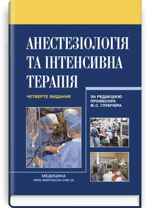 Анестезіологія та інтенсивна терапія: підручник / Ф. С. Глумчер, Л. П. Чепкий, Л. В. Новицька-Усенко та ін. —