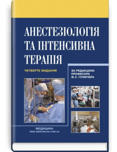 Анестезіологія та інтенсивна терапія: підручник / Ф. С. Глумчер, Л. П. Чепкий, Л. В. Новицька-Усенко та ін. —