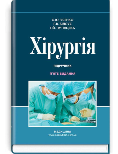 Хірургія: підручник / О. Ю. Усенко, Р. В. Білоус, Р. Й. Путінцева.5-е видання