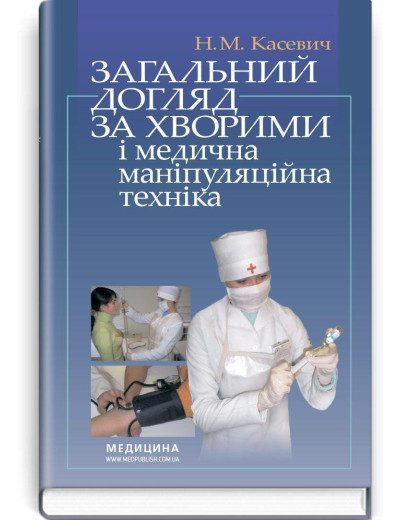 Загальний догляд за хворими і медична маніпуляційна техніка: підручник (ВНЗ І—ІІІ р. а.) / Н.М. Касевич