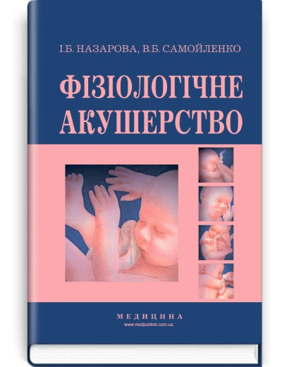 Фізіологічне акушерство: підручник (ВНЗ І—ІІІ р.а.) / І.Б. Назарова, В.Б. Самойленко. — 2-е вид., переробл
