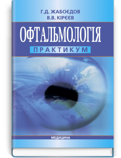 Офтальмологія: практикум: навчальний посібник (ВНЗ IV р. а.) / Г.Д. Жабоєдов, В.В. Кірєєв.