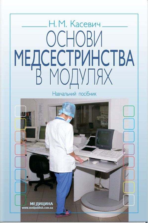 Основи медсестринства в модулях: навчальний посібник (ЗНЗ І—ІІІ н. а.) Н.М. Касевич. 3-є видання.