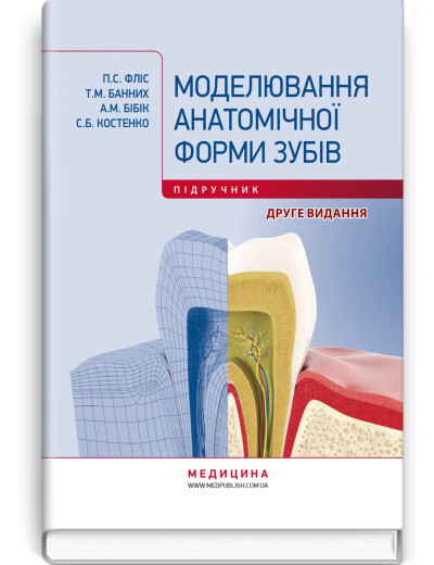 Моделювання анатомічної форми зубів: підручник. П.С. Фліс, Т.М. Банних, А.М. Бібік, С.Б. Костенко. — 2-е вид.