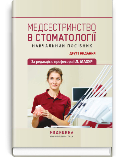 Медсестринство в стоматології: навчальний посібник І.П. Мазур, Л.О. Щербак, С.В. Хлєбас та ін. — 2-е видання