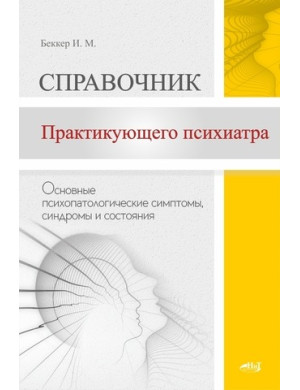Довідник практикуючого психіатра. Основні психопатологічні симптоми, синдроми та стани. Беккер І.М.