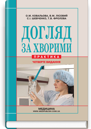 Догляд за хворими (практика). О.М. Ковальова, В.М. Лісовий, С.І. Шевченко, Т.В. Фролова та ін. — 3-є видання