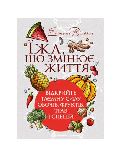 Їжа, що змінює життя: відкрийте таємну силу овочів, фруктів, трав і спецій. Ентоні Вільям. (ЦНЛ)
