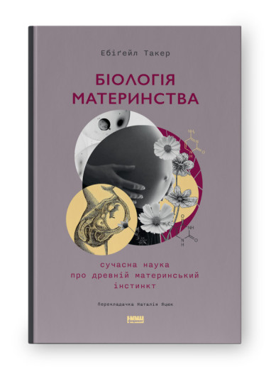 Біологія материнства. Сучасна наука про древній материнський інстинкт. Ебіґейл Такер. (тверд.паліт.укр.мова)