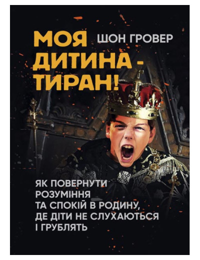 Моя дитина — тиран! Як повернути розуміння та спокій в родину, де діти не слухаються і грублять Ш Гровер.(ЦНЛ)