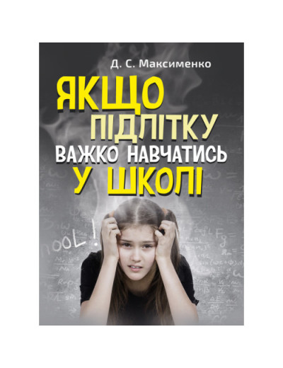 Якщо підлітку важко навчатись у школі. Максименко Д.С.(ЦНЛ)