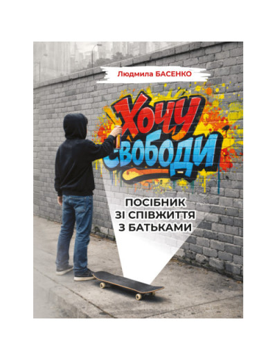 Хочу свободи! Посібник зі співжиття з батьками. Басенко Л.(ЦНЛ)