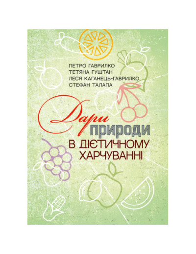Дари природи в дієтичному харчуванні. П.Гаврилко, Т.Гуштан, Л.Каганец-Гаврилко, С.Талапа. (ЦНЛ)
