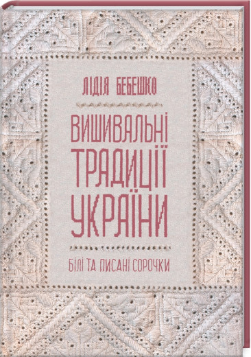 Вишивальні традиції України: «білі» та «писані» сорочки. Лідія Бебешко