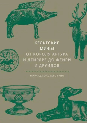 Кельтські міфи. Від короля Артура і Дейрдре до фейрі та друїдів. Міранда Олдхаус-Грін. Кельтські міфи. Від короля Артура і Дейрдре до фейрі та друїдів. Міранда Олдхаус-Грін.