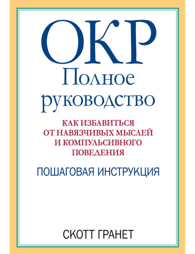 ОКР: повне керівництво. Як позбавитися від нав'язливих думок і компульсивної поведінки. Скотт Гранет