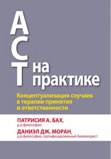 ACT на практиці. Концептуалізація випадків в терапії прийняття і відповідальності.П. А. Бах Д. Дж. Моран.