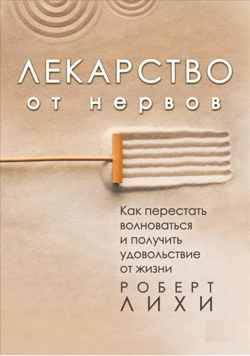 Ліки від нервів. Як перестати хвилюватися і отримати задоволення від життя. Ліхі Роберт.