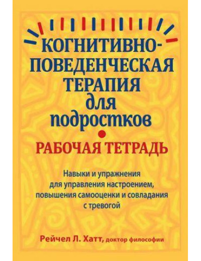 Когнітивно-поведінкова терапія для підлітків. Робочий зошит. Рейчел Гатт