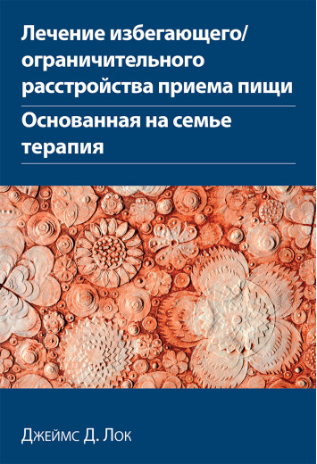 Лікування уникаючого/обмежувачного розладу приймання їжі. Заснована на сім'ї терапія Джеймс Д. Лок.