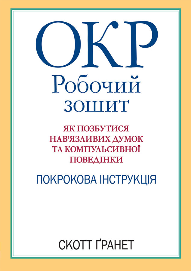 ОКР: робочий зошит. Як позбутися нав’язливих думок та компульсивної поведінки. Скотт Гранет. (укр.мова)