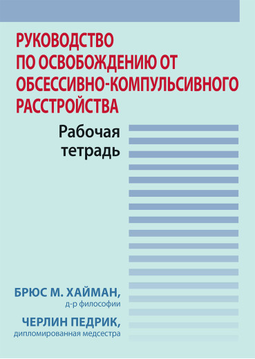 Посібник із звільнення від обсесивно-компульсивного розладу. Робочий зошит. Б. Хайман, Ч. Педрик.