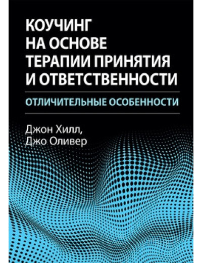 Коучінг на основі терапії прийняття та відповідальності: відмітні риси. Джон Хілл, Джо Олівер.