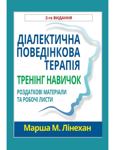 Діалектична поведінкова терапія. Тренінг навичок. Роздаткові матеріали та робочі листи, 2-ге видання.М.Лінехан.