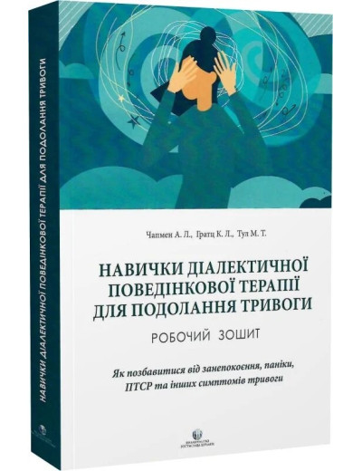 Навички діалектичної поведінкової терапії для подолання тривоги. робочий зошит. А.Л.Чапмен, К.Л Грац, М.Т.Т.