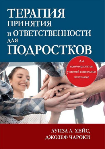 Терапія прийняття та відповідальності для підлітків. Луїза Л. Хейс, Джозеф В. Чарокі.