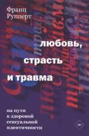 Любов, пристрасть і травма. На шляху до здорової сексуальної ідентичності. Рупперт Ф.