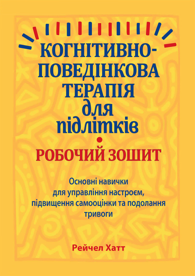 Когнітивно-поведінкова терапія для підлітків. Робочий зошит. Навички та вправи для управління настроєм, підвищення самооцінки