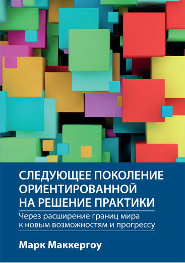 Наступне покоління орієнтованої на рішення практики: через розширення меж світу до нових можливостей і прогресу Марк Маккергоу Наступне покоління орієнтованої на рішення практики: через розширення меж світу до нових можливостей і прогресу Марк Маккергоу
