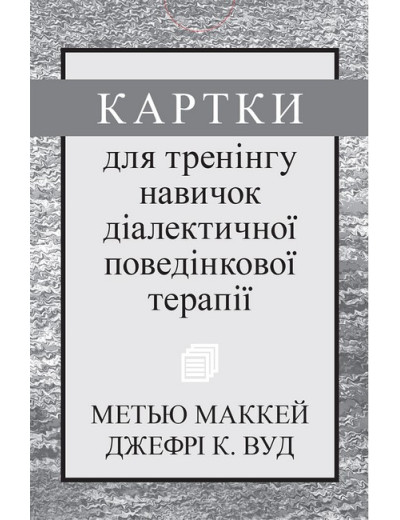 Картки для тренінгу навичок діалектичної поведінкової терапії. Метью Маккей, Джефрі С. Вуд.