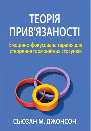 Теорія прив'язаності. Емоційно-фокусована терапія для створення гармонійних стосунків. Сьюзан Джонсон