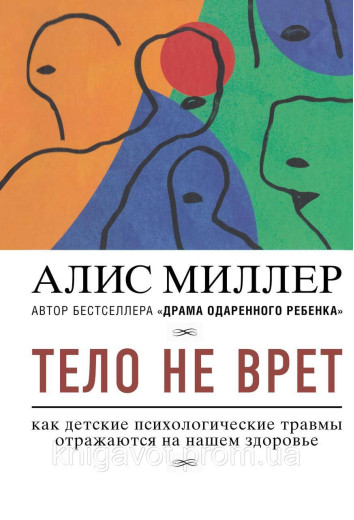 Тіло не бреше. Як дитячі психологічні травми відбиваються на нашому здоров'ї. Міллер А.