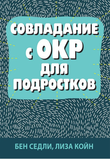 Подолання ОКР для підлітків. Бен Седлі, Ліза В. Койн.