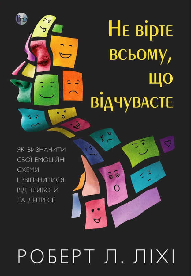 Не вірте всьому, що відчуваєте. Як визначити свої емоційні схеми і звільнитися від тривоги та депресії. Ліхі.