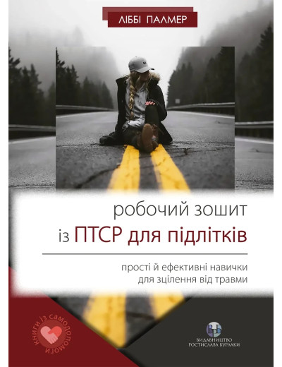 Робочий зошит із ПТСР для підлітків: прості й ефективні навички для зцілення від травми. Либби Палмер.