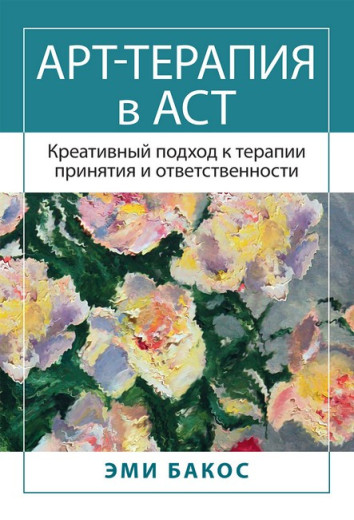Арт-терапія в АСТ. Креативний підхід до терапії прийняття та відповідальності. Емі Бакос.